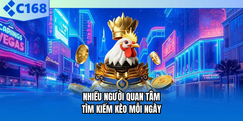 Nhiều người quan tâm tìm kiếm kèo mỗi ngày